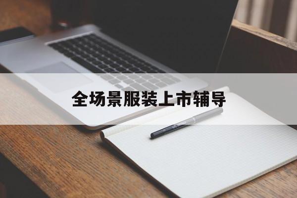 宿迁市全场景服装上市辅导(服装怎么样打造场景化)