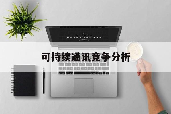 宿迁市可持续通讯竞争分析(可持续竞争优势有哪些)