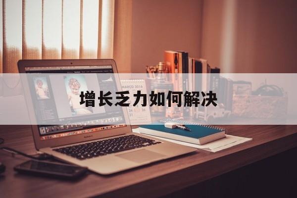 宿迁市增长乏力如何解决(增长乏力是下降的意思吗)