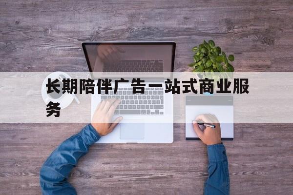 宿迁市长期陪伴广告一站式商业服务的简单介绍